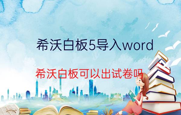 希沃白板5导入word 希沃白板可以出试卷吗？